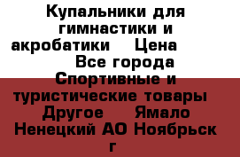 Купальники для гимнастики и акробатики  › Цена ­ 1 500 - Все города Спортивные и туристические товары » Другое   . Ямало-Ненецкий АО,Ноябрьск г.